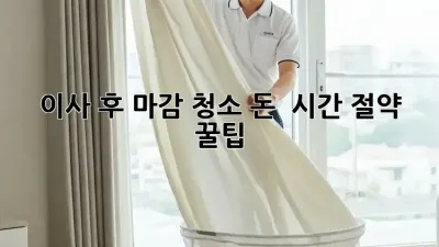 이사 후 마감 청소, 돈 & 시간 절약 꿀팁!