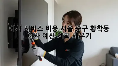 이사 서비스 비용: 서울 중구 황학동 이사 예산 계획 세우기