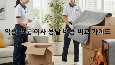 익산 원룸 이사, 용달 비용 비교 가이드!